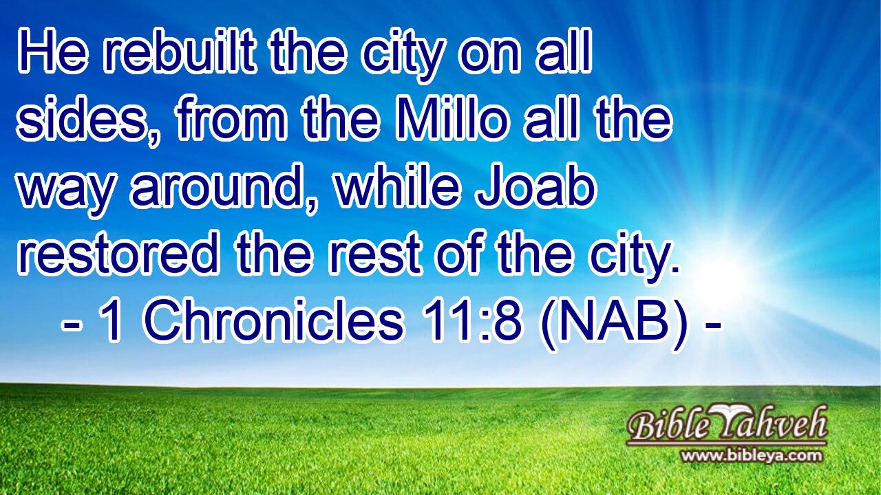  He rebuilt the city on all sides, from the Millo all the way around, while Joab restored the rest of the city.
