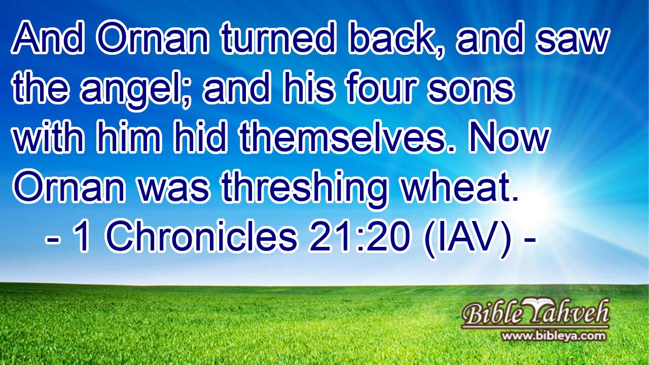  And Ornan turned back, and saw the angel; and his four sons with him hid themselves. Now Ornan was threshing wheat.