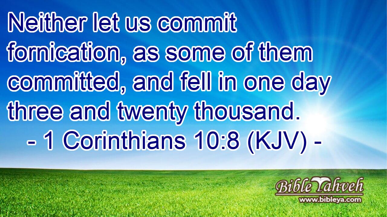 Neither let us commit fornication, as some of them committed, and fell in one day three and twenty thousand.