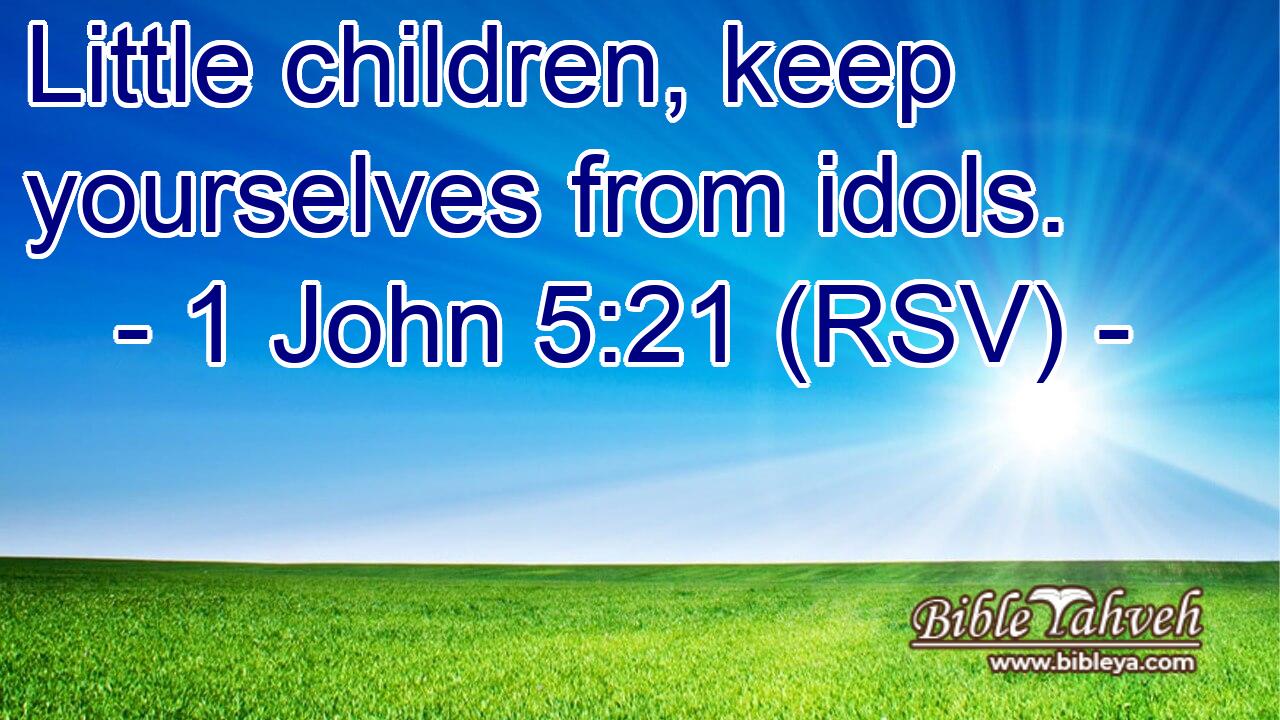 1 John 5:21 (Rsv) - Little Children, Keep Yourselves From Idols....