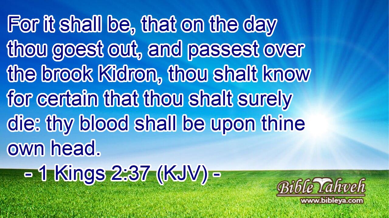 1 Kings 2:37 (kjv) - For it shall be, that on the day thou goest ou...