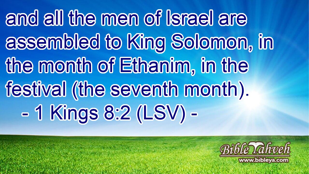 and all the men of Israel are assembled to King Solomon, in the month of Ethanim, in the festival (the seventh month).