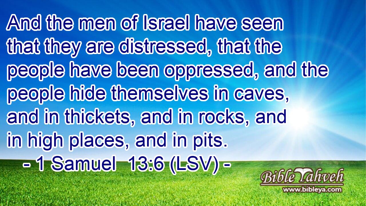 And the men of Israel have seen that they are distressed, that the people have been oppressed, and the people hide themselves in caves, and in thickets, and in rocks, and in high places, and in pits.