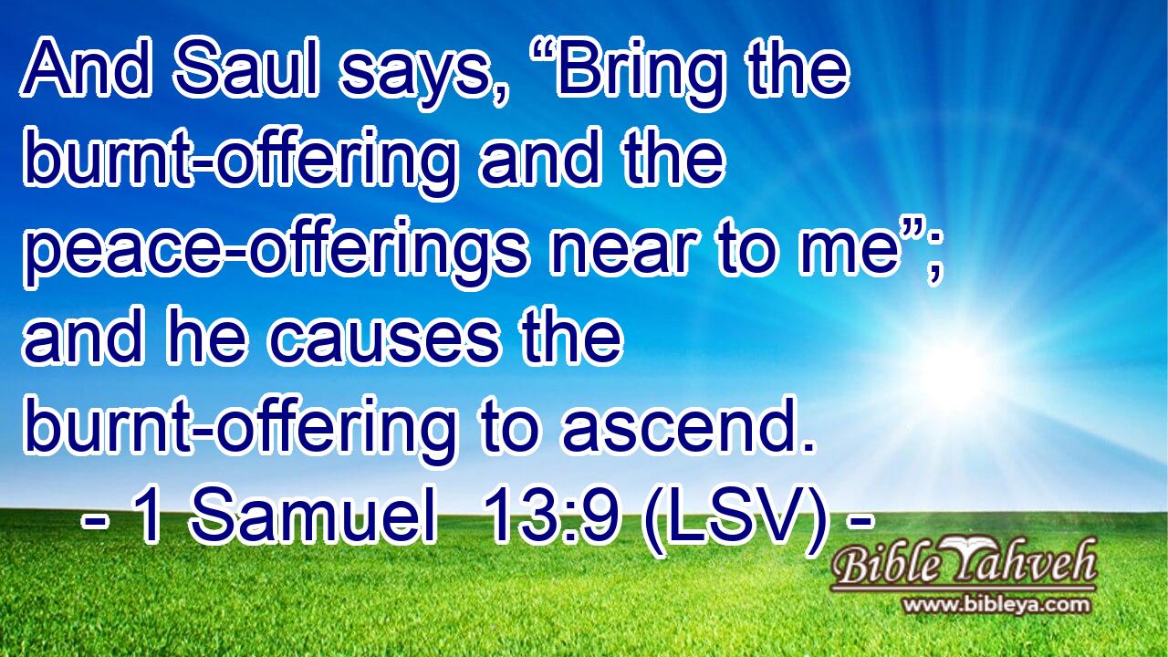 And Saul says, “Bring the burnt-offering and the peace-offerings near to me”; and he causes the burnt-offering to ascend.