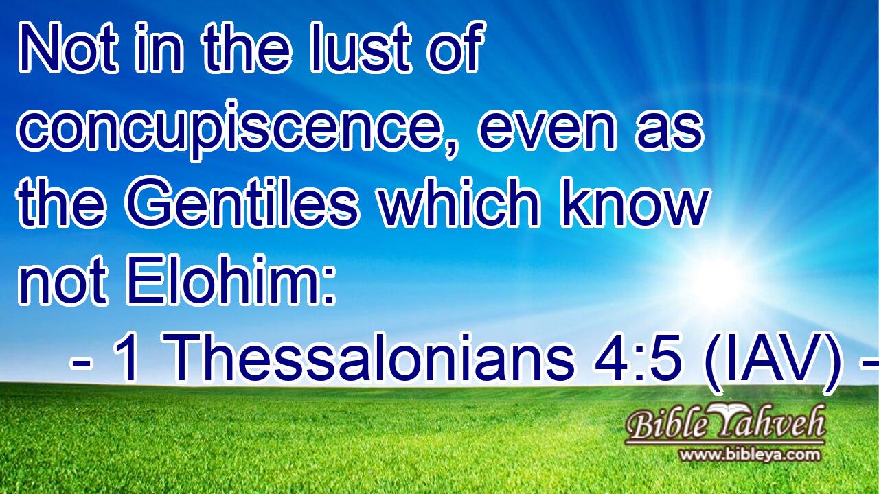  Not in the lust of concupiscence, even as the Gentiles which know not Elohim: