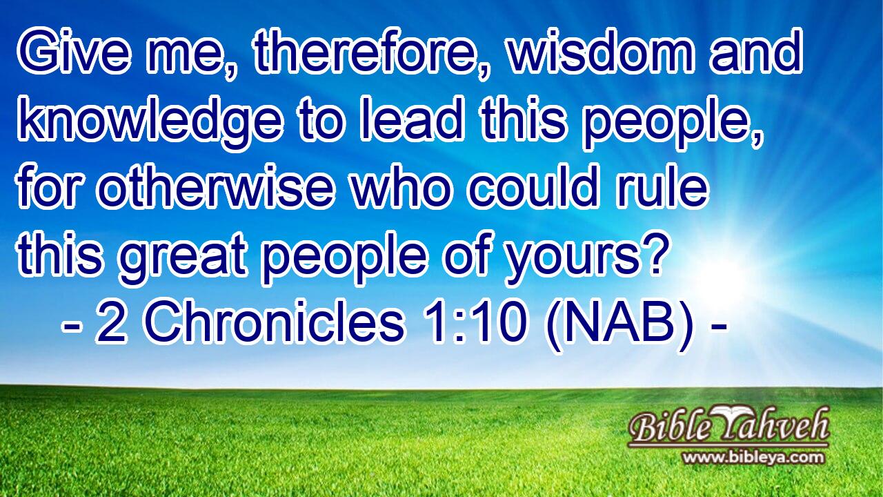  Give me, therefore, wisdom and knowledge to lead this people, for otherwise who could rule this great people of yours?