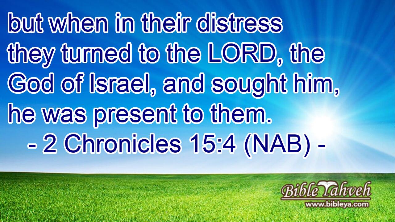  but when in their distress they turned to the LORD, the God of Israel, and sought him, he was present to them.