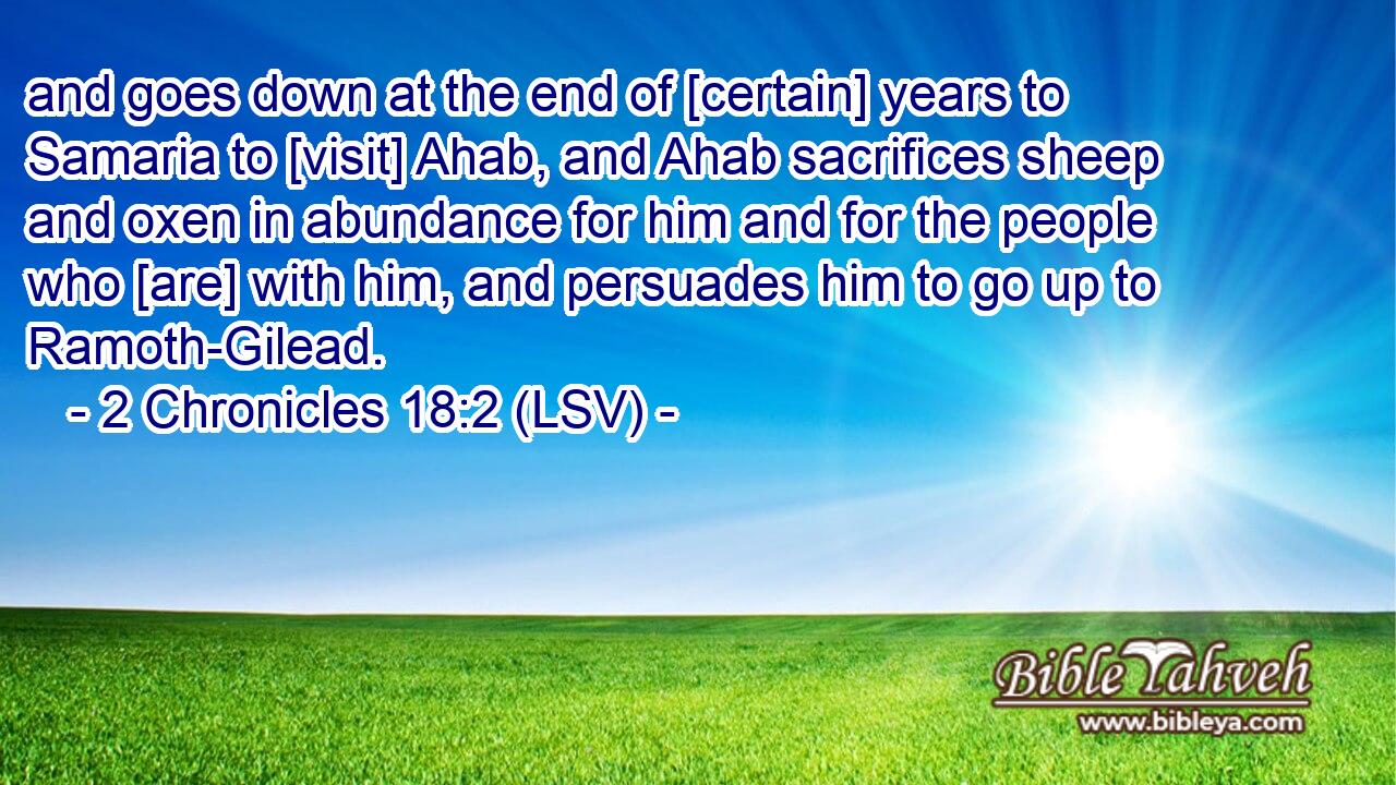 and goes down at the end of [certain] years to Samaria to [visit] Ahab, and Ahab sacrifices sheep and oxen in abundance for him and for the people who [are] with him, and persuades him to go up to Ramoth-Gilead.