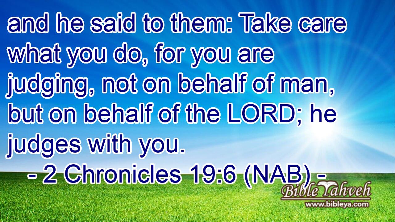  and he said to them: Take care what you do, for you are judging, not on behalf of man, but on behalf of the LORD; he judges with you.