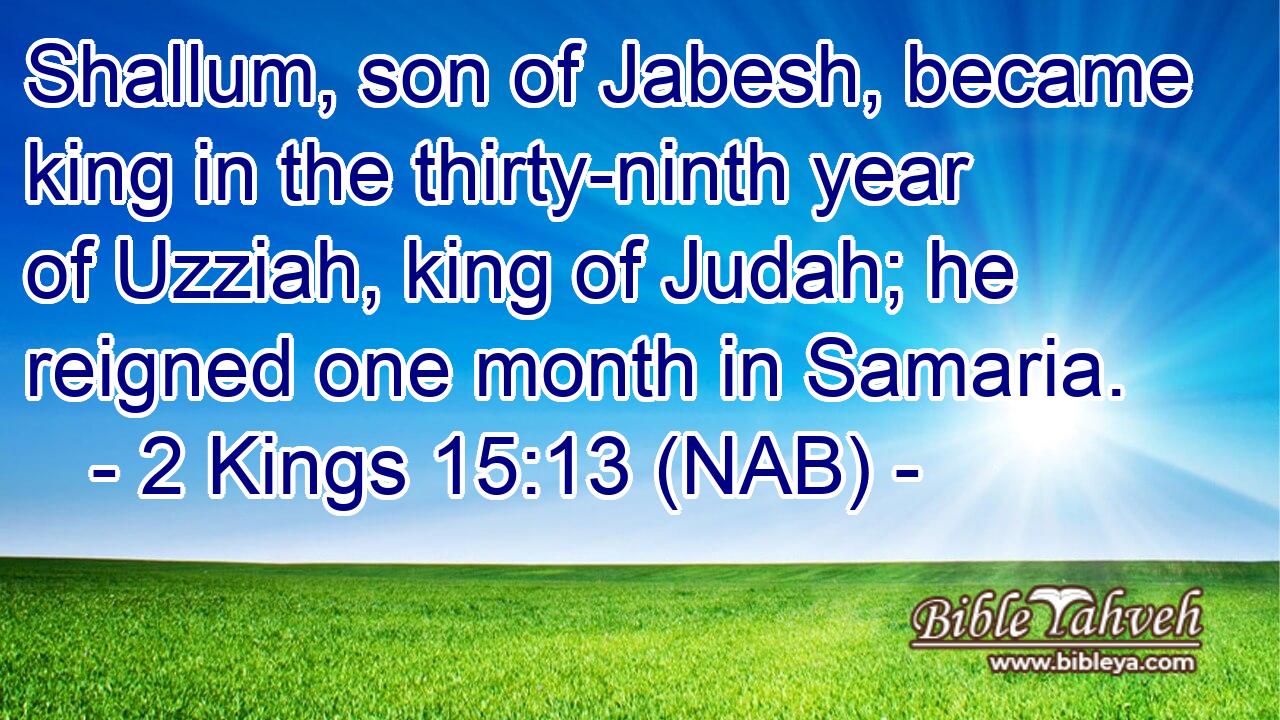 2 Kings 15:13 (nab) - Shallum, son of Jabesh, became king in the t...