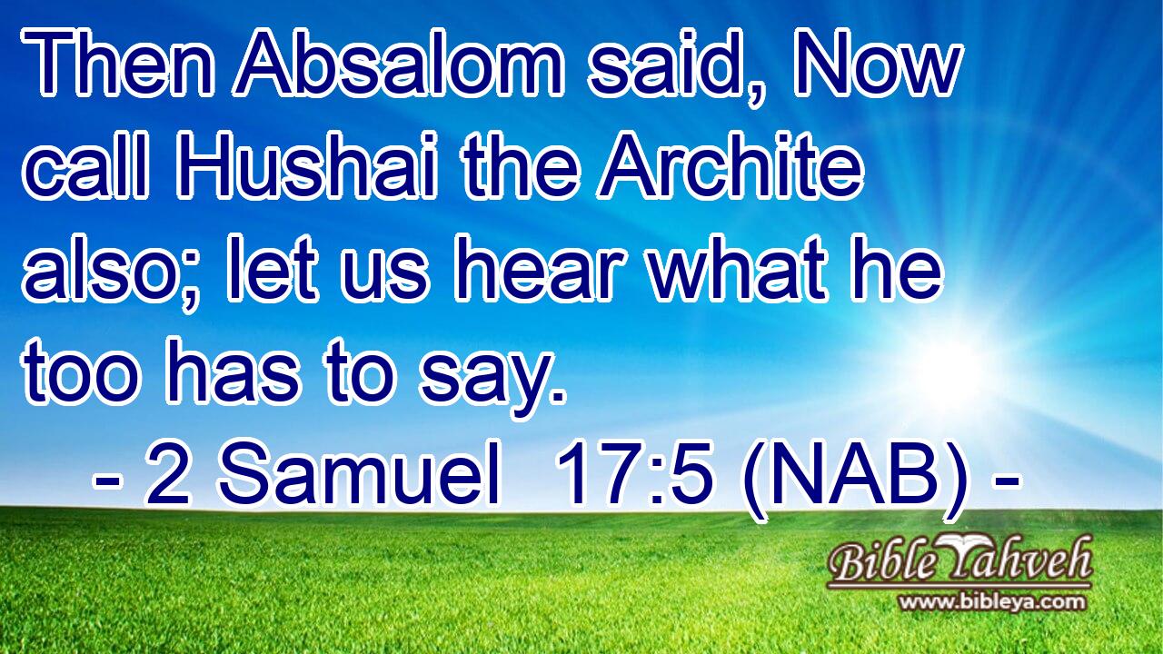  Then Absalom said, Now call Hushai the Archite also; let us hear what he too has to say.