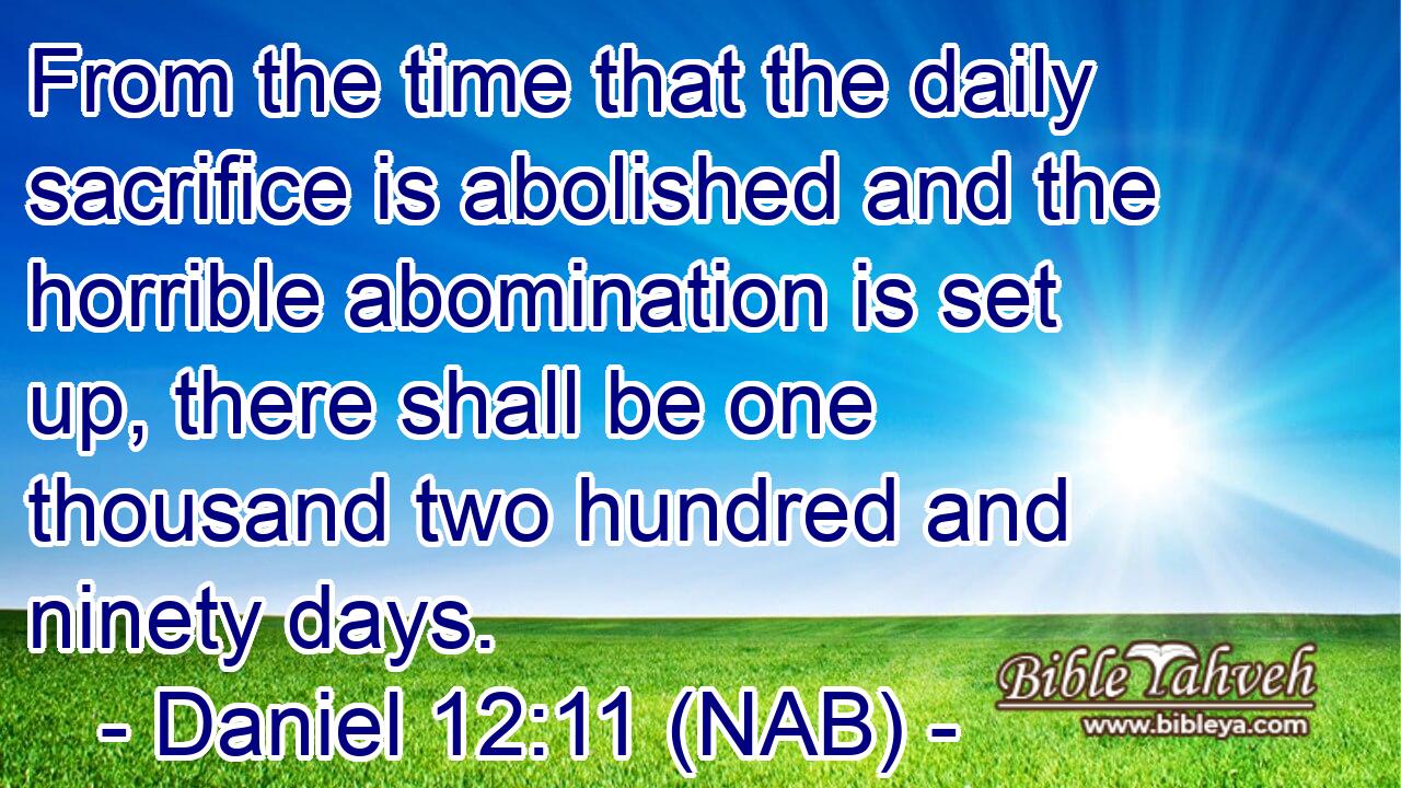  From the time that the daily sacrifice is abolished and the horrible abomination is set up, there shall be one thousand two hundred and ninety days.