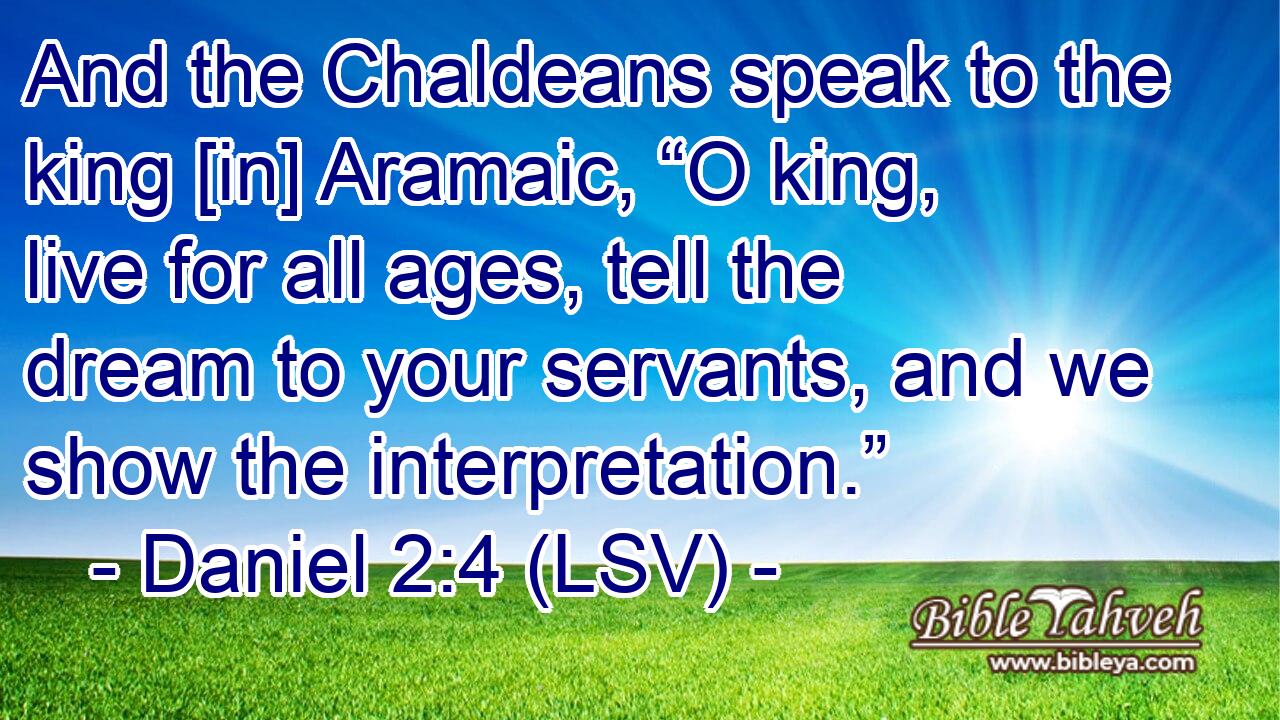 And the Chaldeans speak to the king [in] Aramaic, “O king, live for all ages, tell the dream to your servants, and we show the interpretation.”