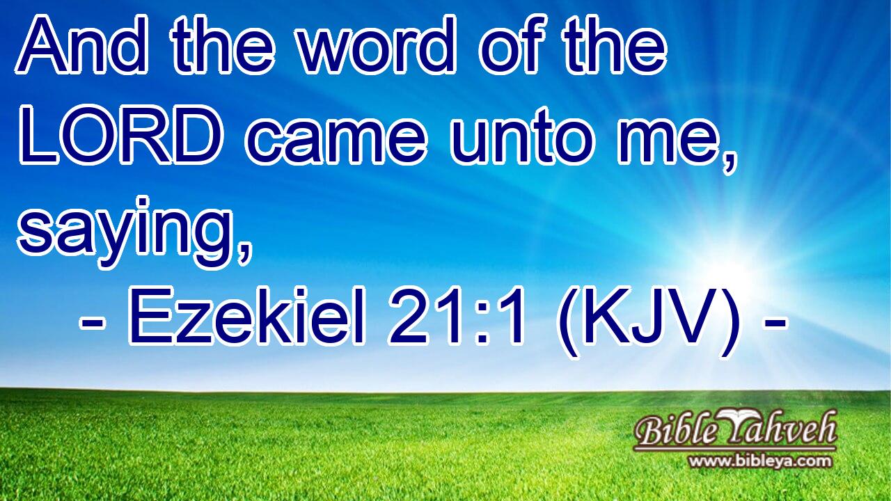 Ezekiel 21:1 (Kjv) - And The Word Of The Lord Came Unto Me, Saying,...