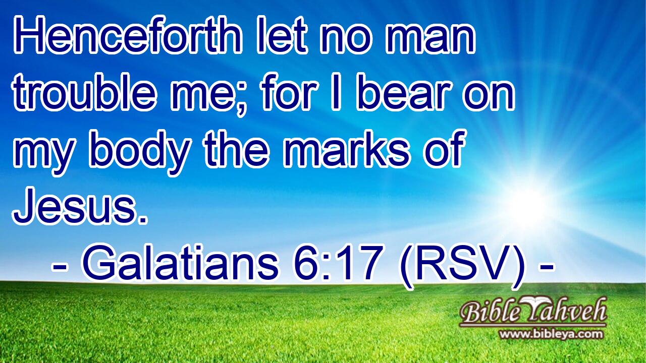 Galatians 6:17 (Rsv) - Henceforth Let No Man Trouble Me; For I Bear...