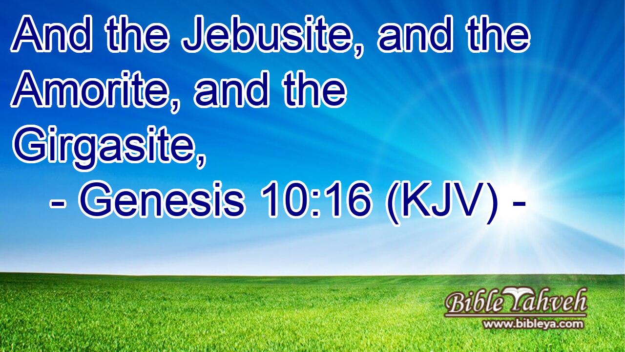 Genesis 10:16 (kjv) - And the Jebusite, and the Amorite, and the Gi...