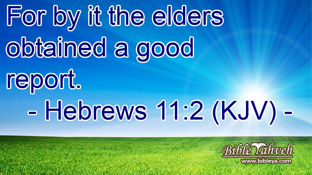 Hebrews 11:2 (kjv) - For by it the elders obtained a good report....