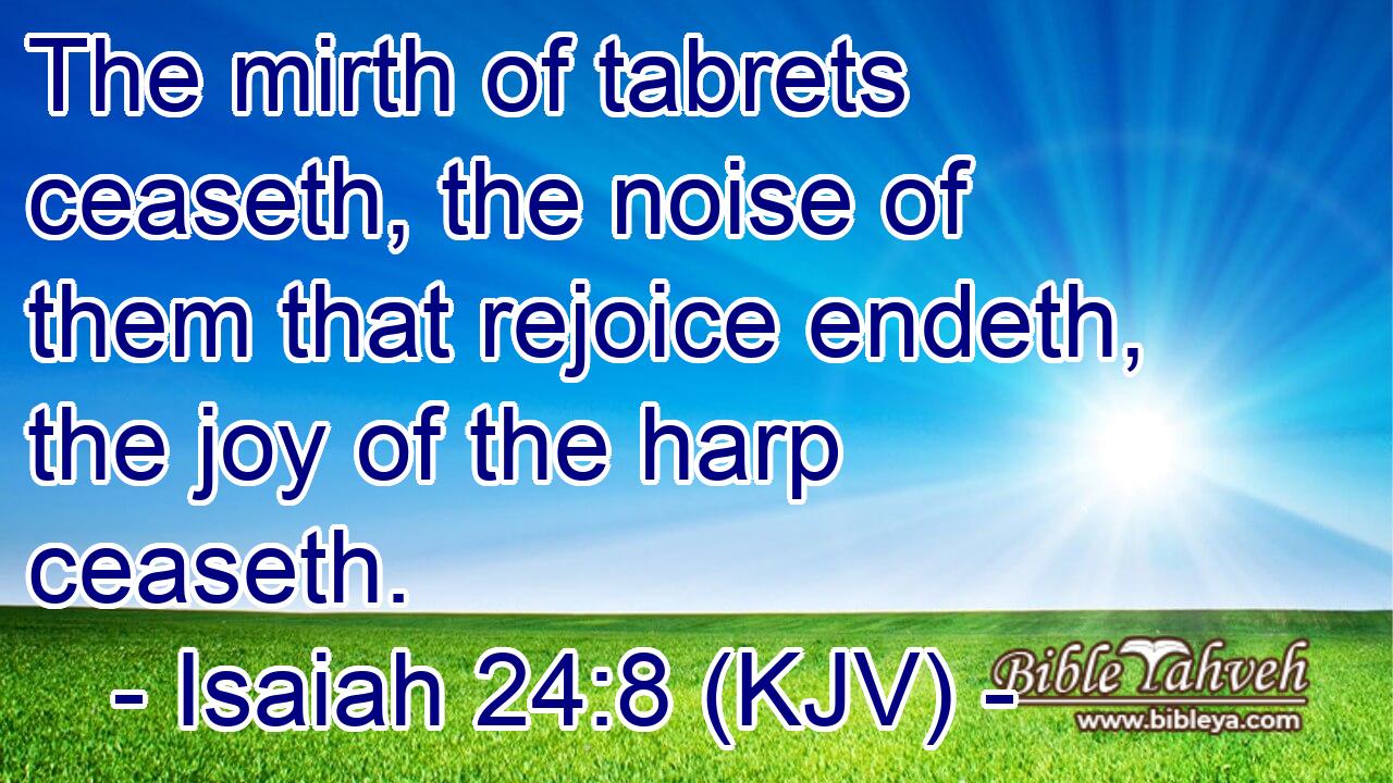 Isaiah 24:8 (Kjv) - The Mirth Of Tabrets Ceaseth, The Noise Of Them...