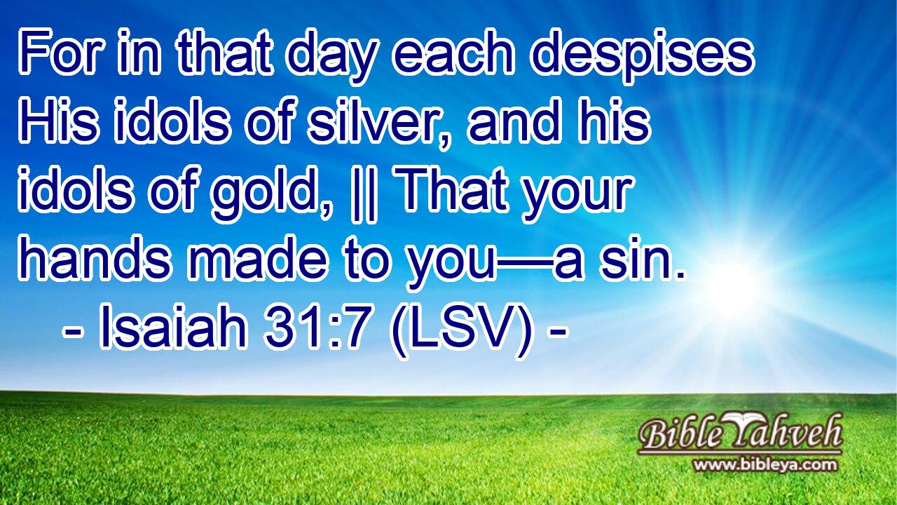 For in that day each despises His idols of silver, and his idols of gold, || That your hands made to you—a sin.