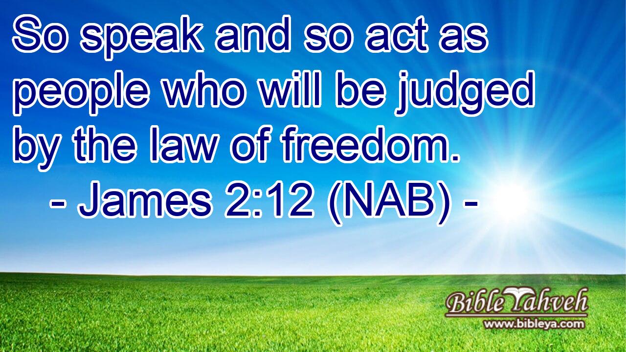  So speak and so act as people who will be judged by the law of freedom.
