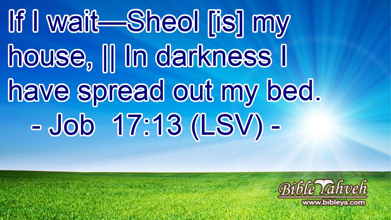 If I wait—Sheol [is] my house, || In darkness I have spread out my bed.