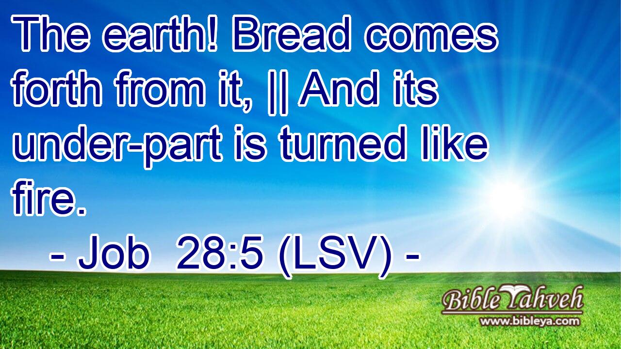 The earth! Bread comes forth from it, || And its under-part is turned like fire.