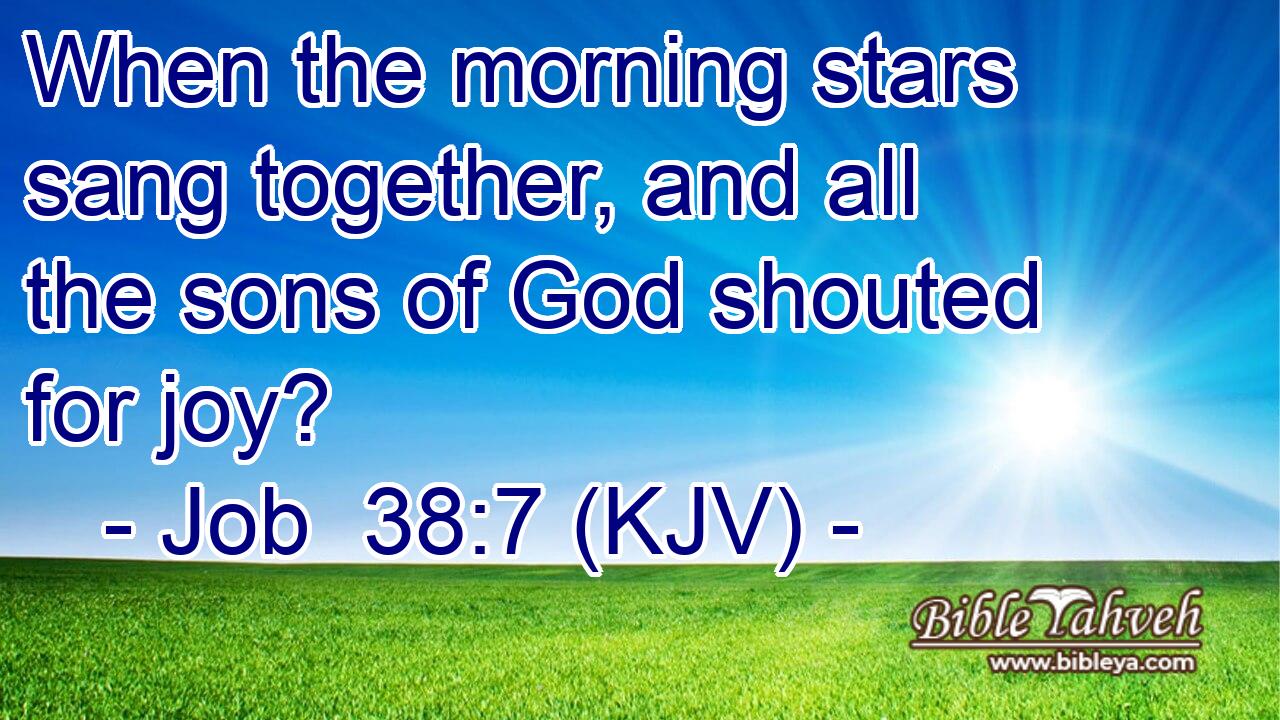 Job 38:7 while the morning stars sang together and all the sons of God  shouted for joy?