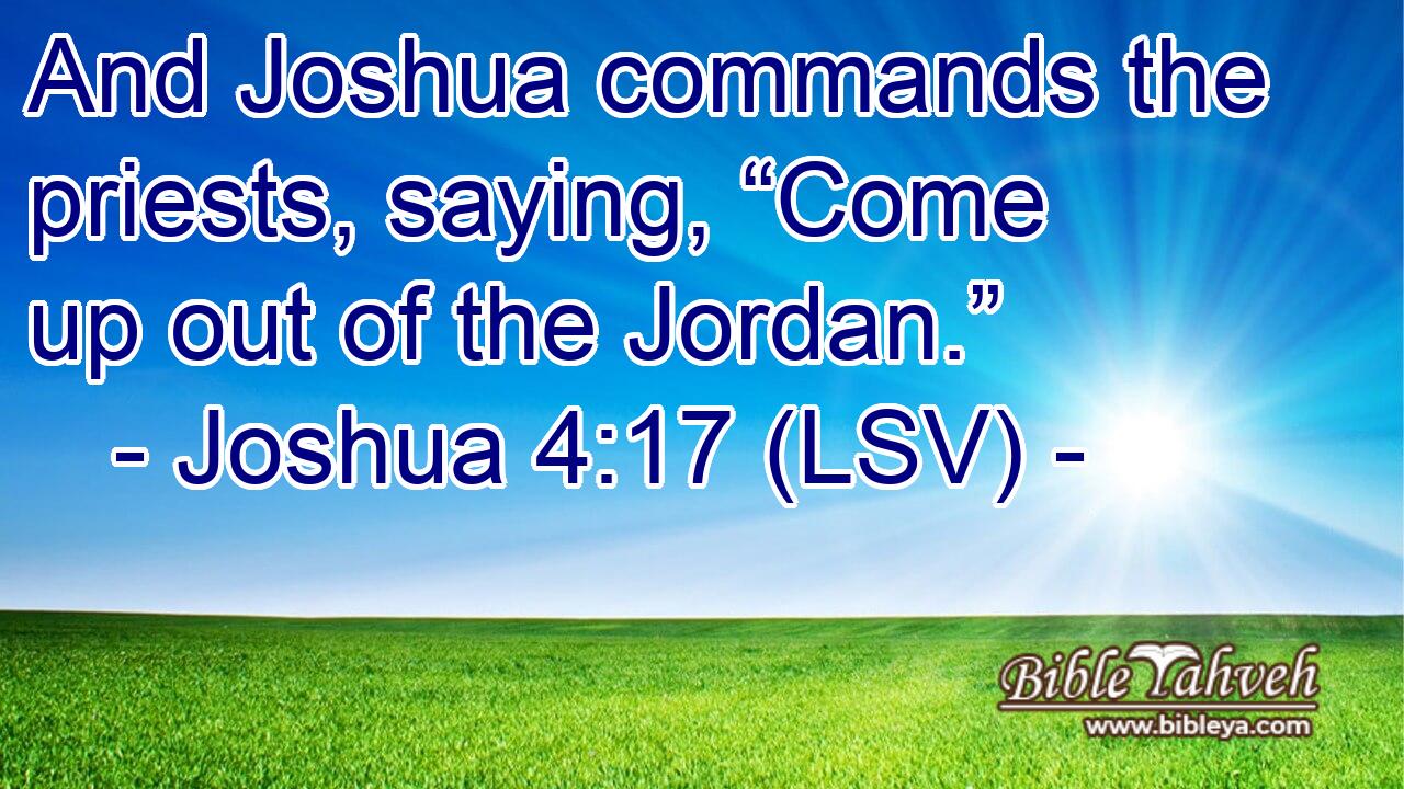 And Joshua commands the priests, saying, “Come up out of the Jordan.”