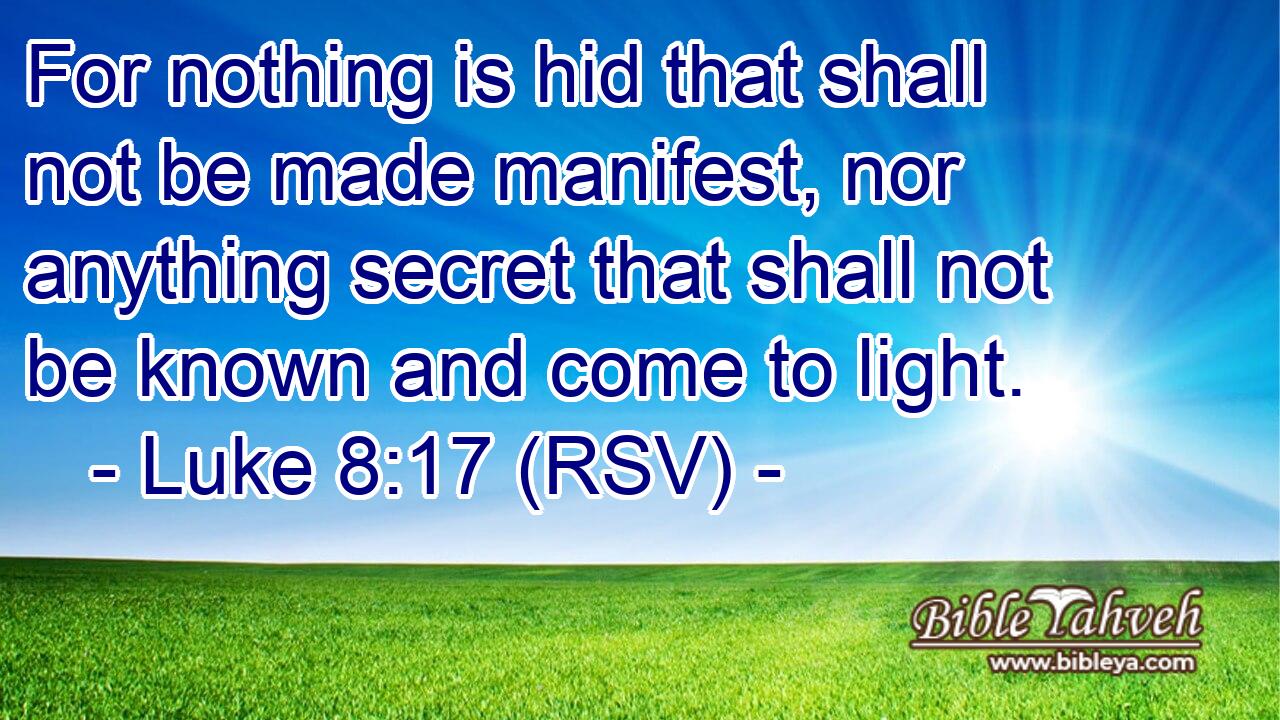 For nothing is hid that shall not be made manifest, nor anything secret that shall not be known and come to light.