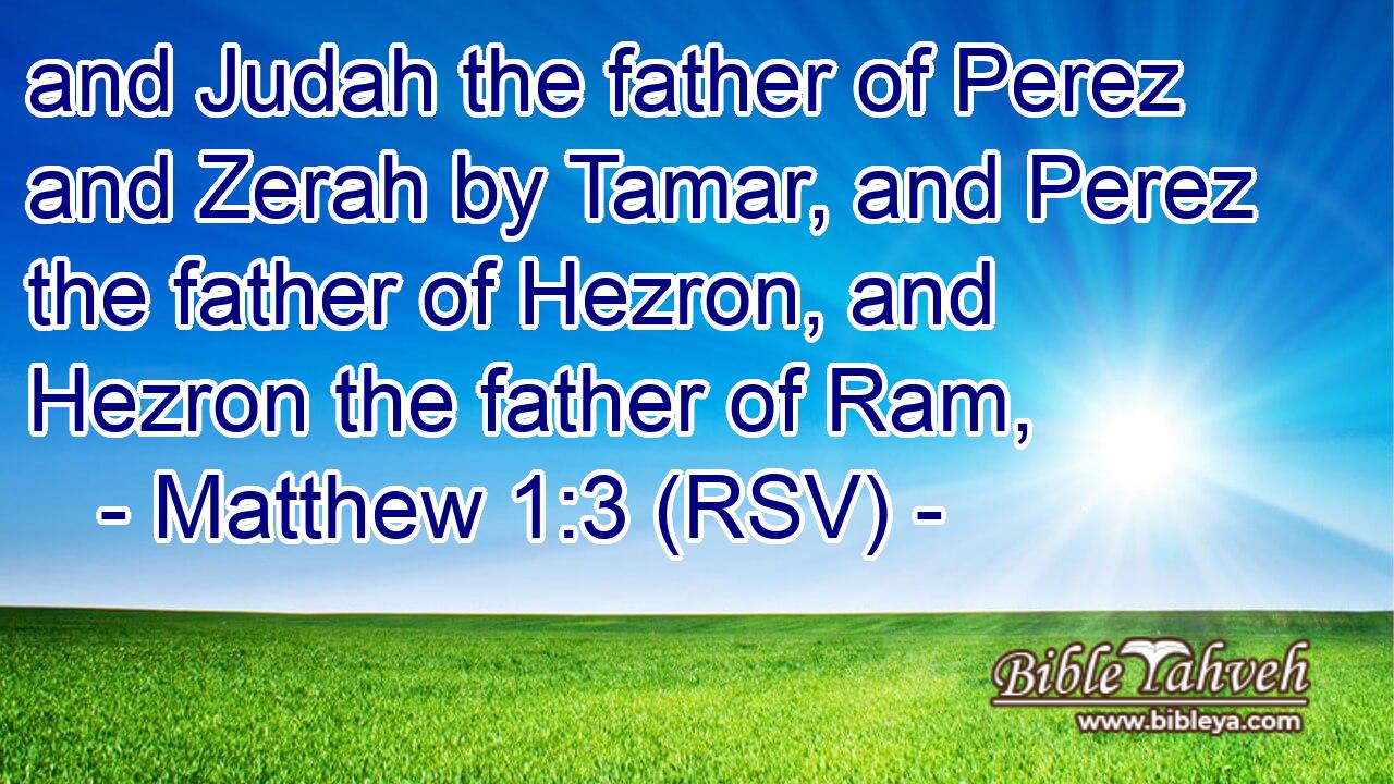 and Judah the father of Perez and Zerah by Tamar, and Perez the father of Hezron, and Hezron the father of Ram,