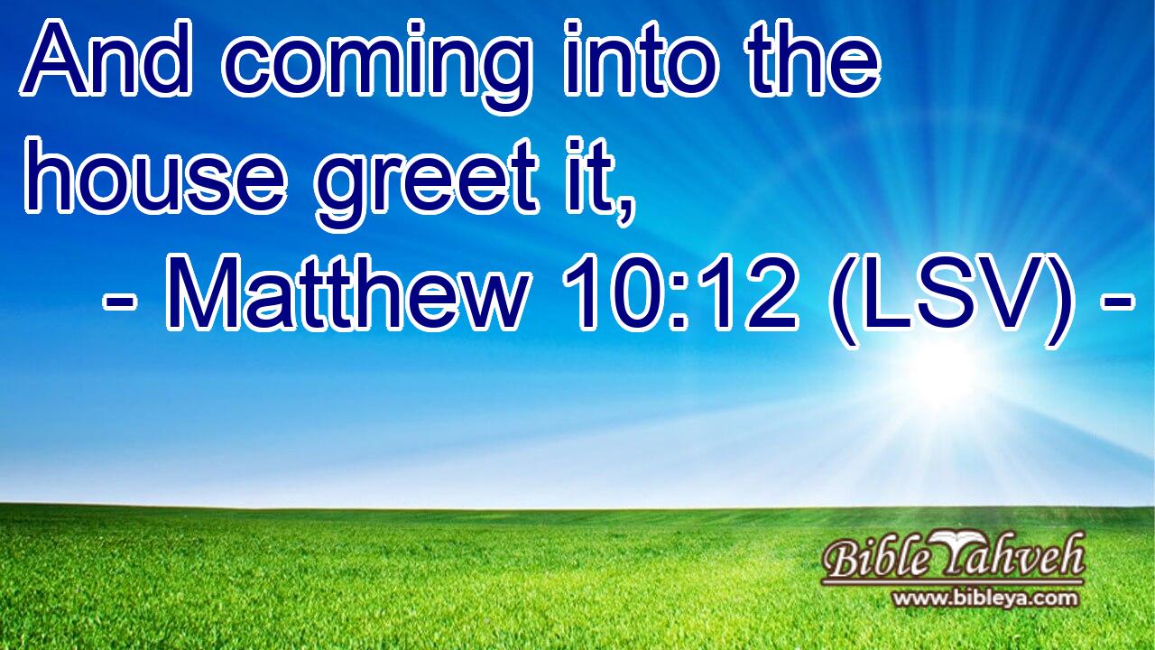 And coming into the house greet it,