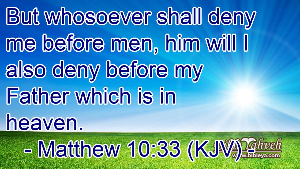 Matthew 10:33 (kjv) - But whosoever shall deny me before men, him w...