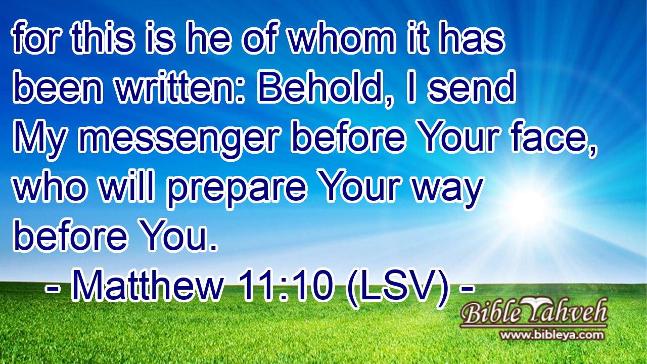 for this is he of whom it has been written: Behold, I send My messenger before Your face, who will prepare Your way before You.