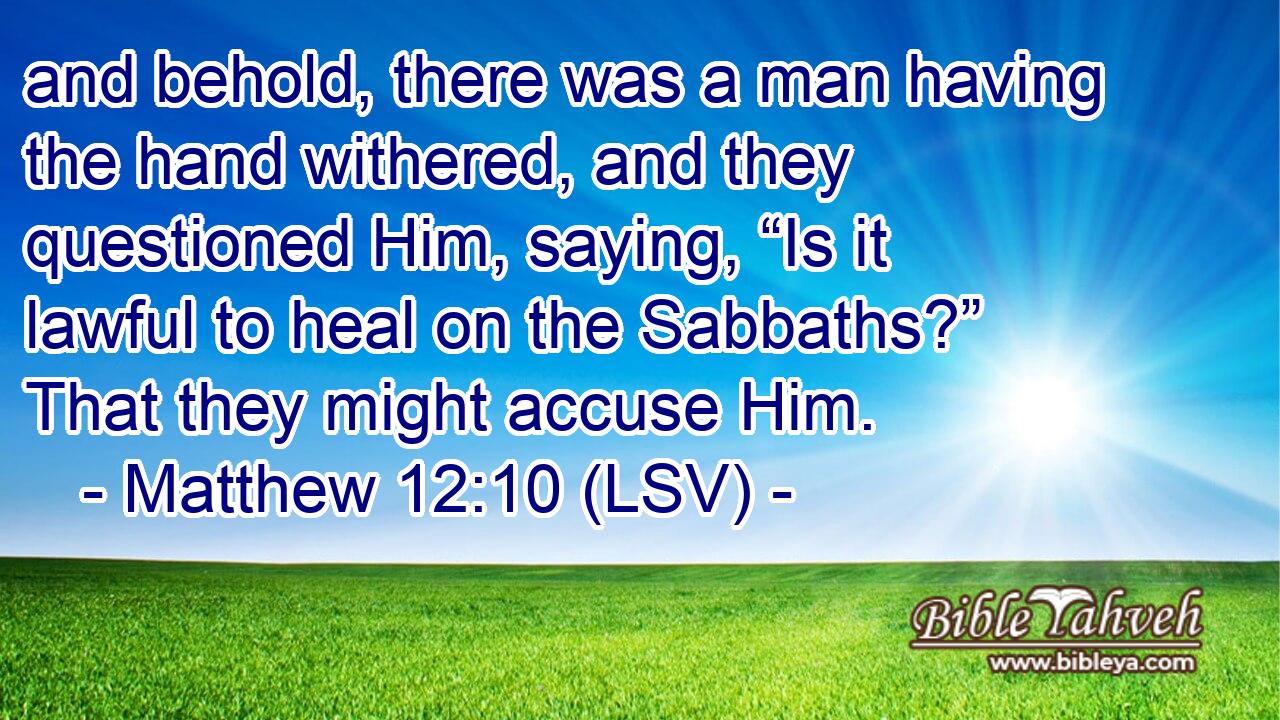 and behold, there was a man having the hand withered, and they questioned Him, saying, “Is it lawful to heal on the Sabbaths?” That they might accuse Him.