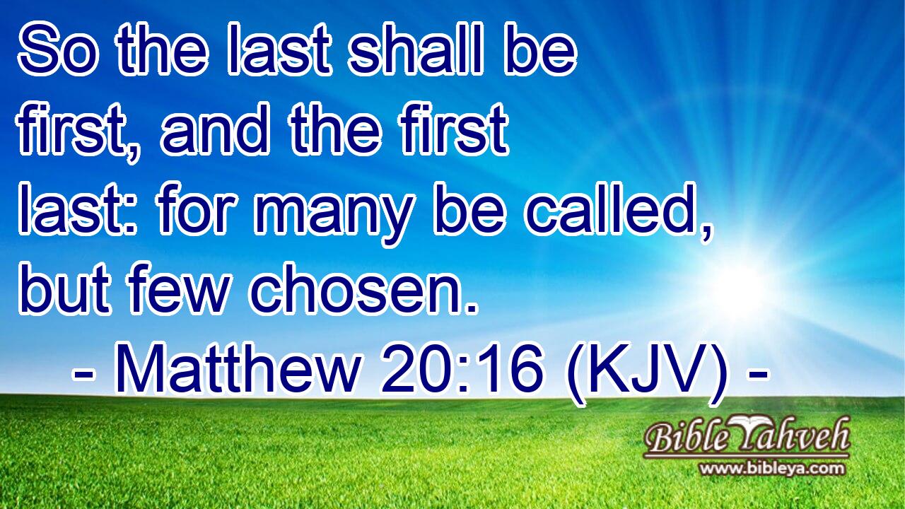 Matthew 20:16 So the last will be first, and the first will be last.