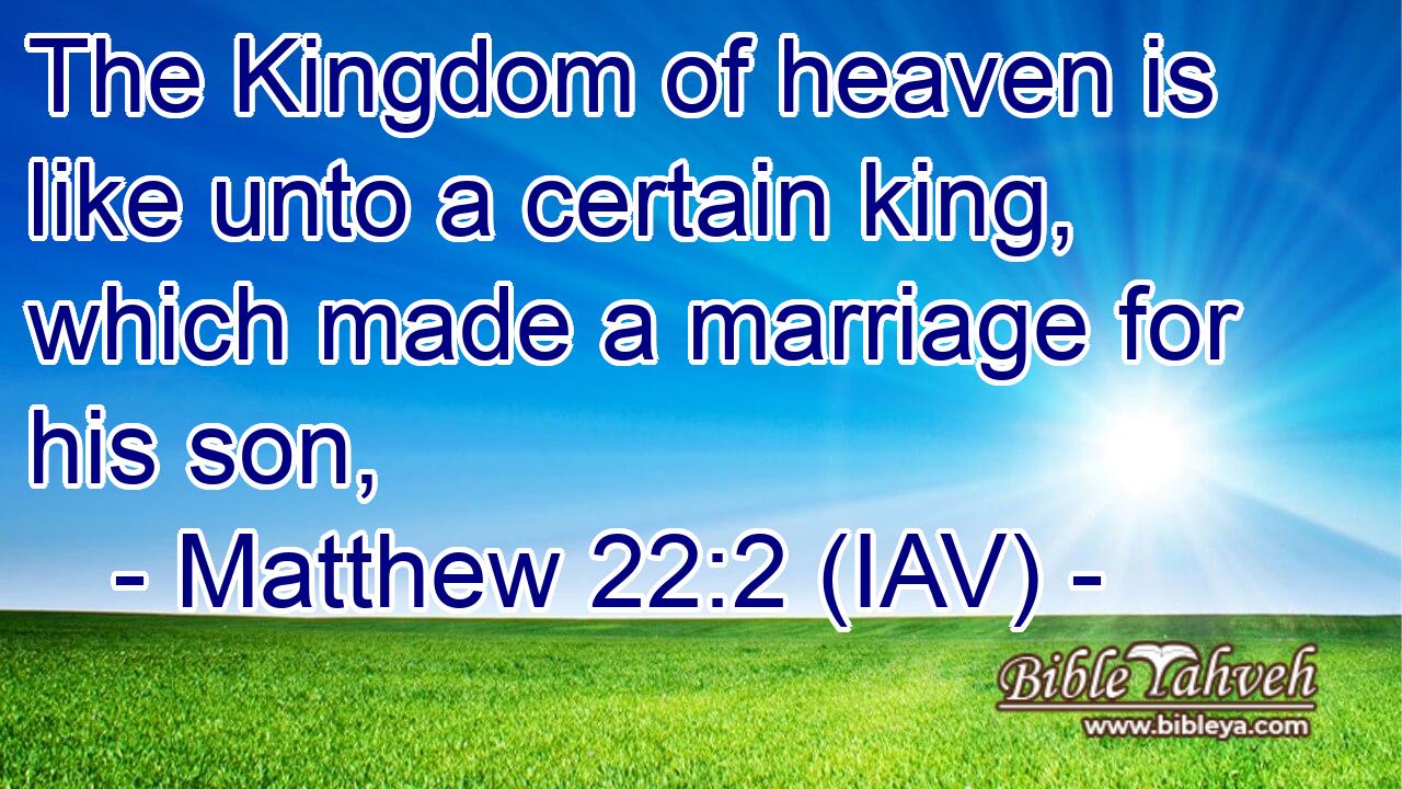  The Kingdom of heaven is like unto a certain king, which made a marriage for his son,