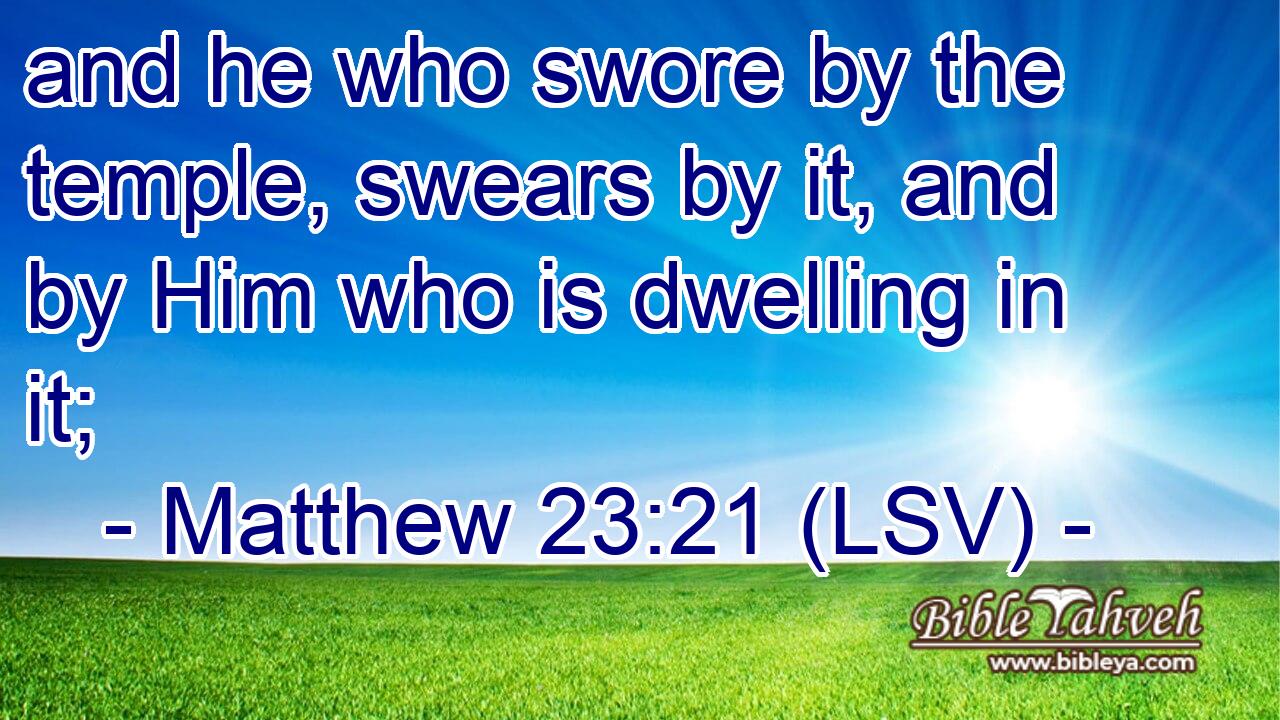 and he who swore by the temple, swears by it, and by Him who is dwelling in it;