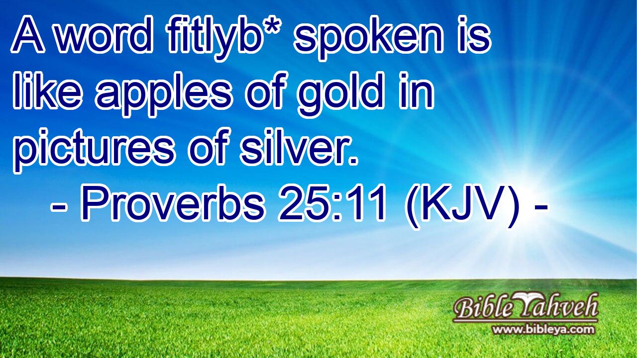 A word fitlyb* spoken is like apples of gold in pictures of silver.