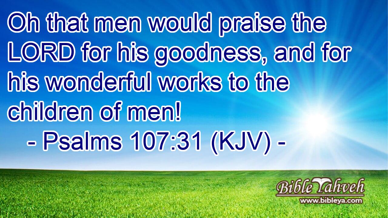 Psalms 107:31 (Kjv) - Oh That Men Would Praise The Lord For His Goo...