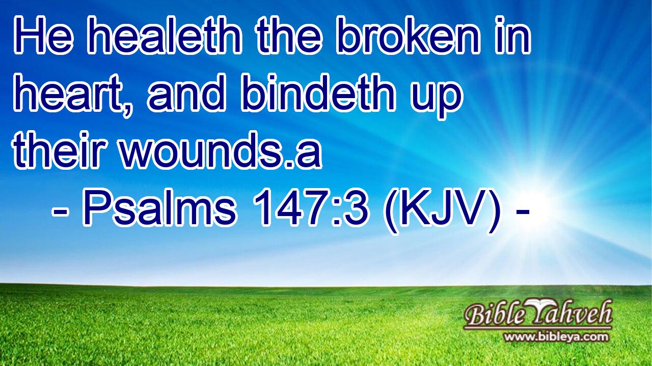 He healeth the broken in heart, and bindeth up their wounds.a