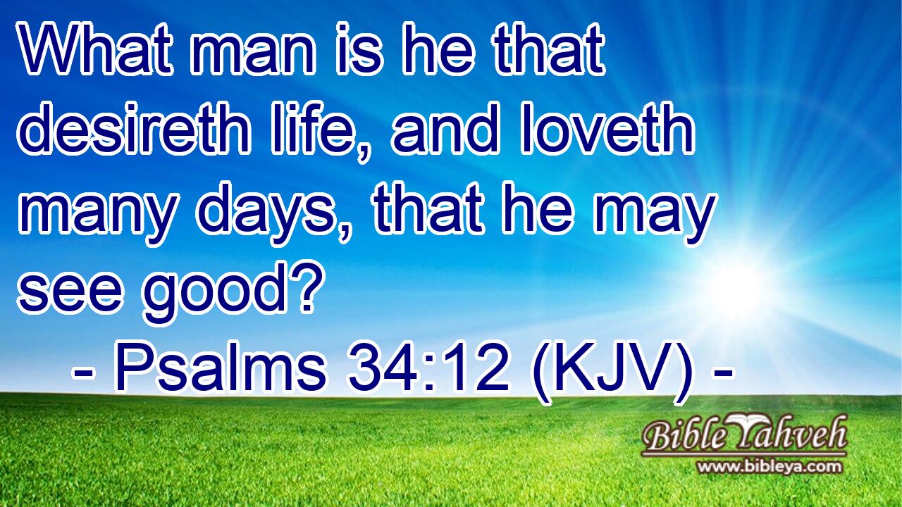 What man is he that desireth life, and loveth many days, that he may see good?
