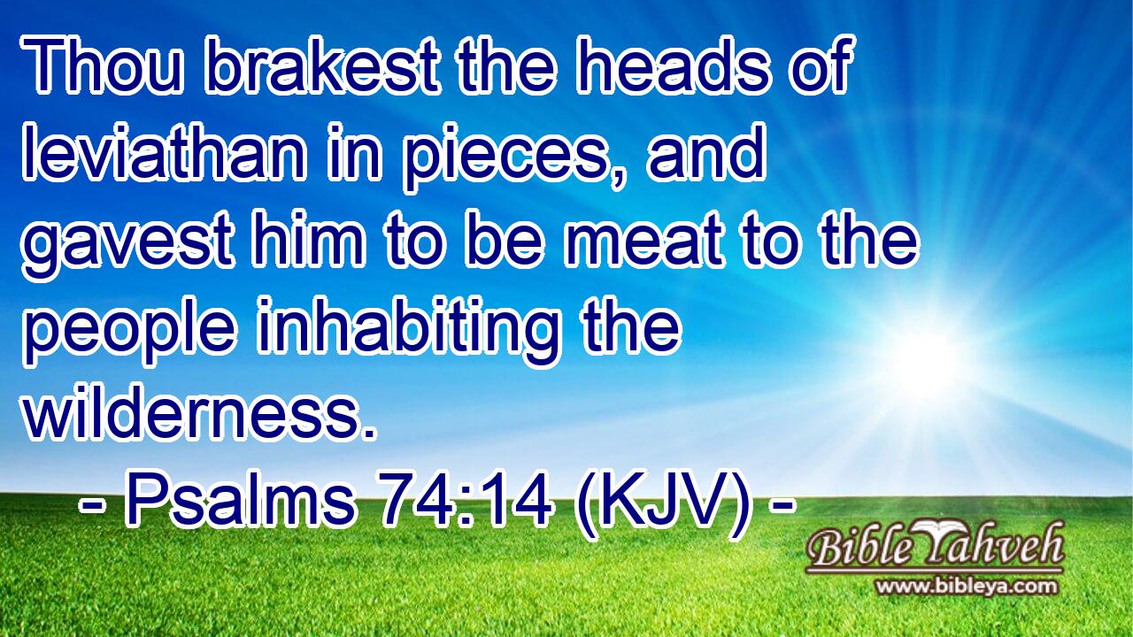Thou brakest the heads of leviathan in pieces, and gavest him to be meat to the people inhabiting the wilderness.