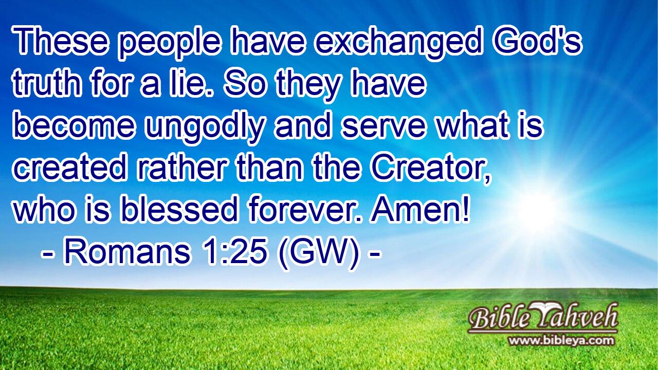 Romans 1:25 (gw) - These people have exchanged God's truth for a l...