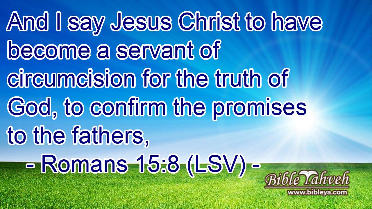 And I say Jesus Christ to have become a servant of circumcision for the truth of God, to confirm the promises to the fathers,
