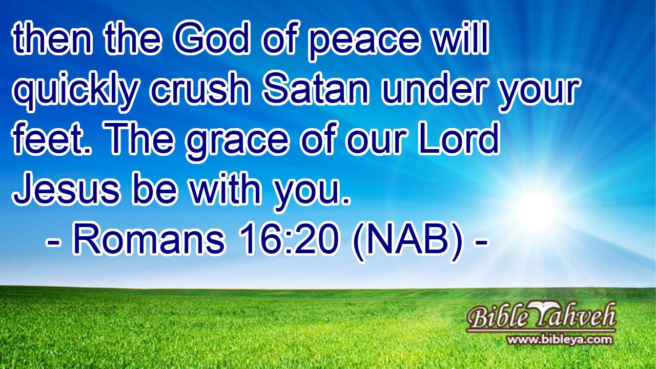  then the God of peace will quickly crush Satan under your feet. The grace of our Lord Jesus be with you.