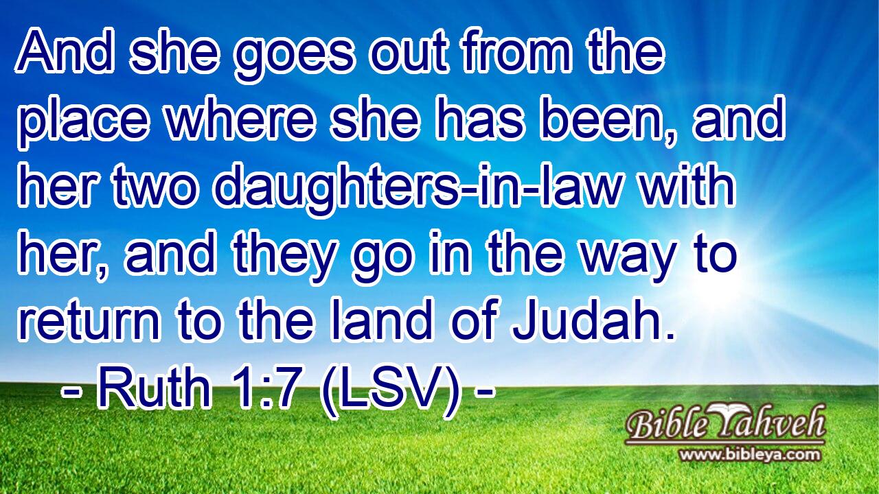 And she goes out from the place where she has been, and her two daughters-in-law with her, and they go in the way to return to the land of Judah.
