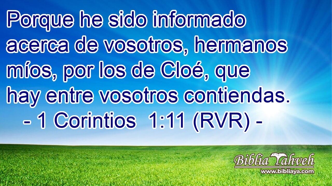 Porque he sido informado acerca de vosotros, hermanos míos, por los de Cloé, que hay entre vosotros contiendas.