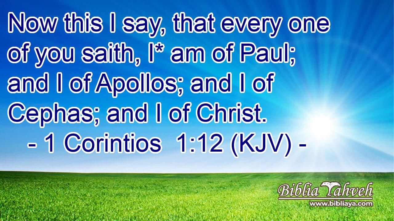Now this I say, that every one of you saith, I* am of Paul; and I of Apollos; and I of Cephas; and I of Christ.