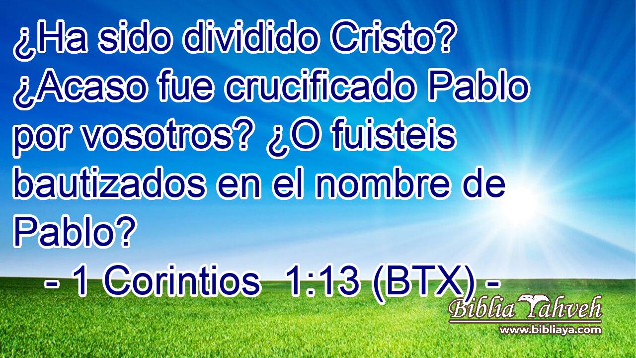 ¿Ha sido dividido Cristo? ¿Acaso fue crucificado Pablo por vosotros? ¿O fuisteis bautizados en el nombre de Pablo?