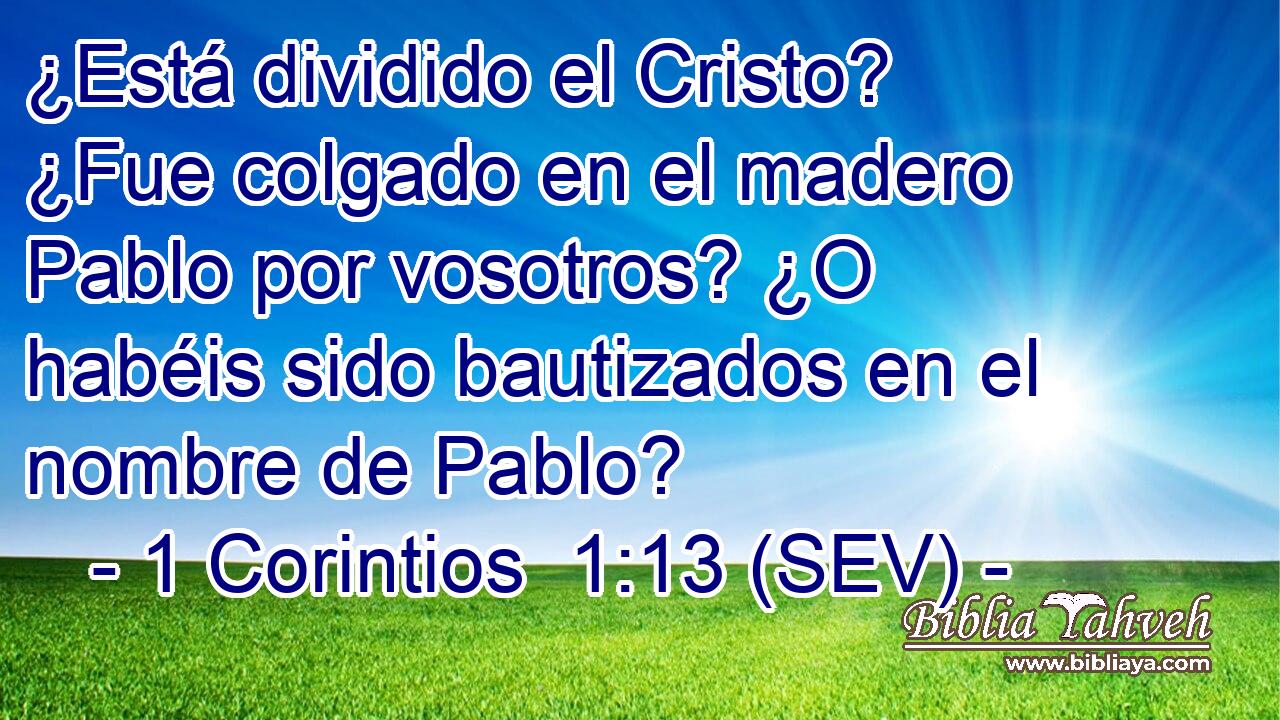 ¿Está dividido el Cristo? ¿Fue colgado en el madero Pablo por vosotros? ¿O habéis sido bautizados en el nombre de Pablo?